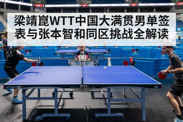 梁靖崑WTT中国大满贯男单签表与张本智和同区挑战全解读 - kaiyun