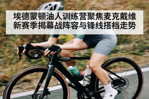 埃德蒙顿油人训练营聚焦麦克戴维新赛季揭幕战阵容与锋线搭档走势 - kaiyun