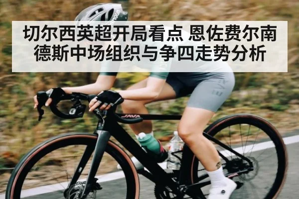 切尔西英超开局看点 恩佐费尔南德斯中场组织与争四走势分析 - kaiyun