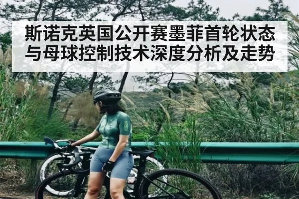 斯诺克英国公开赛墨菲首轮状态与母球控制技术深度分析及走势 - kaiyun