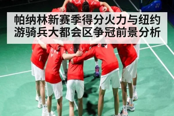 帕纳林新赛季得分火力与纽约游骑兵大都会区争冠前景分析 - kaiyun