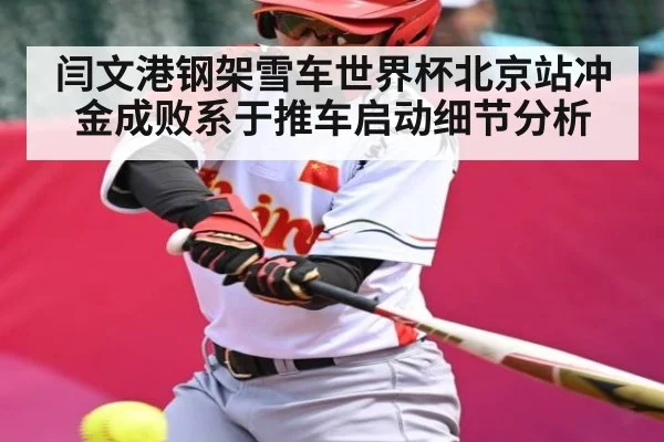 闫文港钢架雪车世界杯北京站冲金成败系于推车启动细节分析 - kaiyun