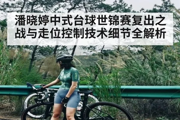 潘晓婷中式台球世锦赛复出之战与走位控制技术细节全解析 - kaiyun