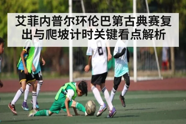 艾菲内普尔环伦巴第古典赛复出与爬坡计时关键看点解析 - kaiyun