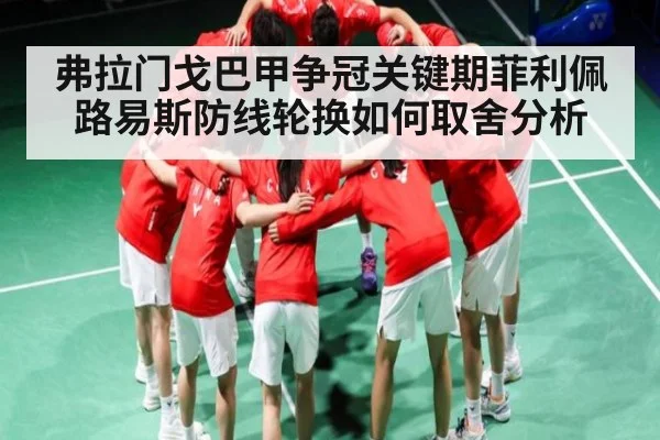 弗拉门戈巴甲争冠关键期菲利佩路易斯防线轮换如何取舍分析 | kaiyun